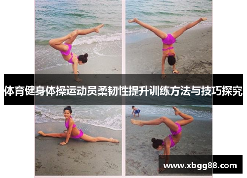 体育健身体操运动员柔韧性提升训练方法与技巧探究